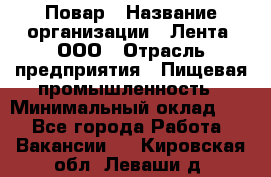 Повар › Название организации ­ Лента, ООО › Отрасль предприятия ­ Пищевая промышленность › Минимальный оклад ­ 1 - Все города Работа » Вакансии   . Кировская обл.,Леваши д.